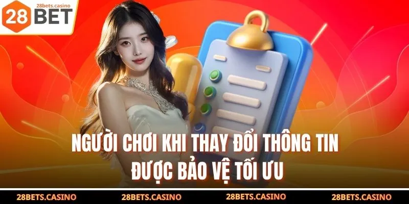 Quyền Riêng Tư 28BET - Thỏa Thuận An Toàn Cho Hội Viên 2 Người chơi khi thay đổi thông tin được bảo vệ tối ưu
